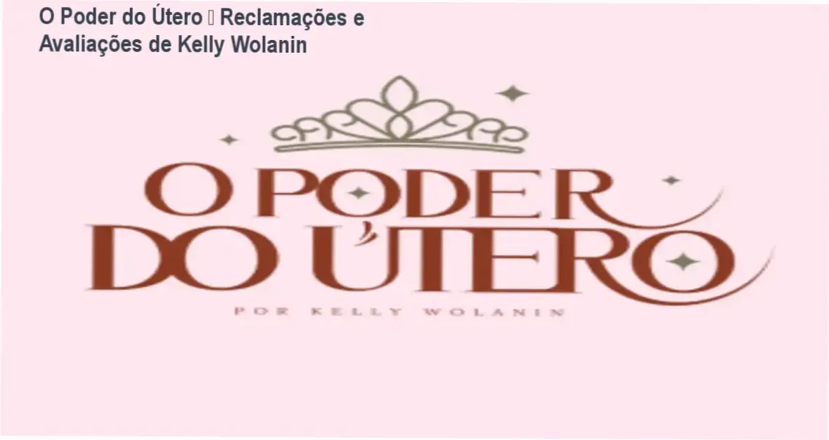 O Poder do Útero de Kelly Wolanin – reclamações, avaliações e reputação