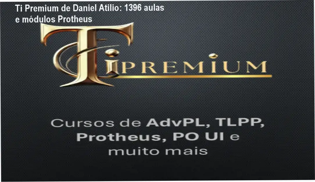 Ti Premium de Daniel Atilio – módulos, aulas e conteúdo programático avançado de Protheus
